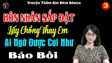 [Tập 3 - Hết] Hôn Nhân Sắp Đặt Lấy Chồng Thay Em Ai Ngờ Được Coi Như Bảo Bối - Tiểu Thuyết Ngôn Tình