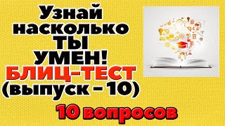 УЗНАЙ НАСКОЛЬКО ТЫ УМЕН (БЛИЦ-ТЕСТ) - выпуск 10