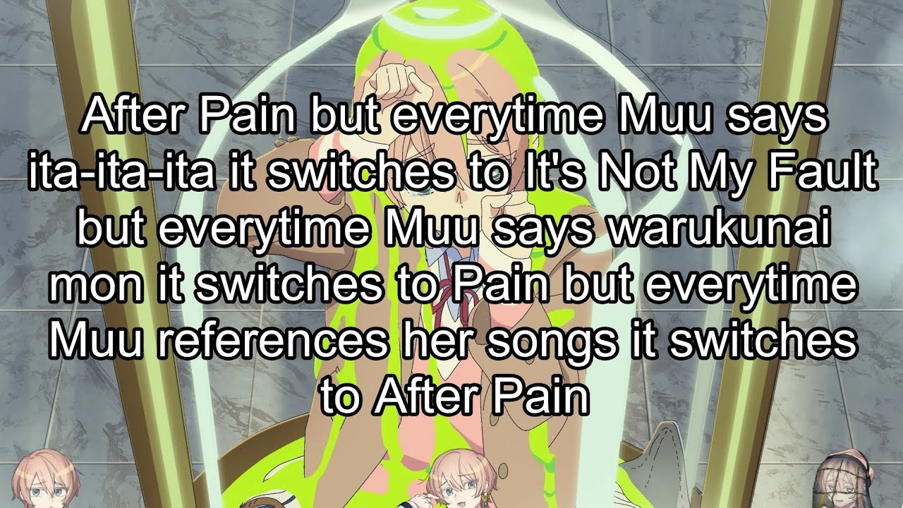 After Pain but everytime Muu says ita-ita-ita it switches to It's Not My Fault but everytime Muu say