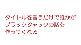 【2ch】タイトルを言うだけで誰かがブラックジャックの話を作ってくれる