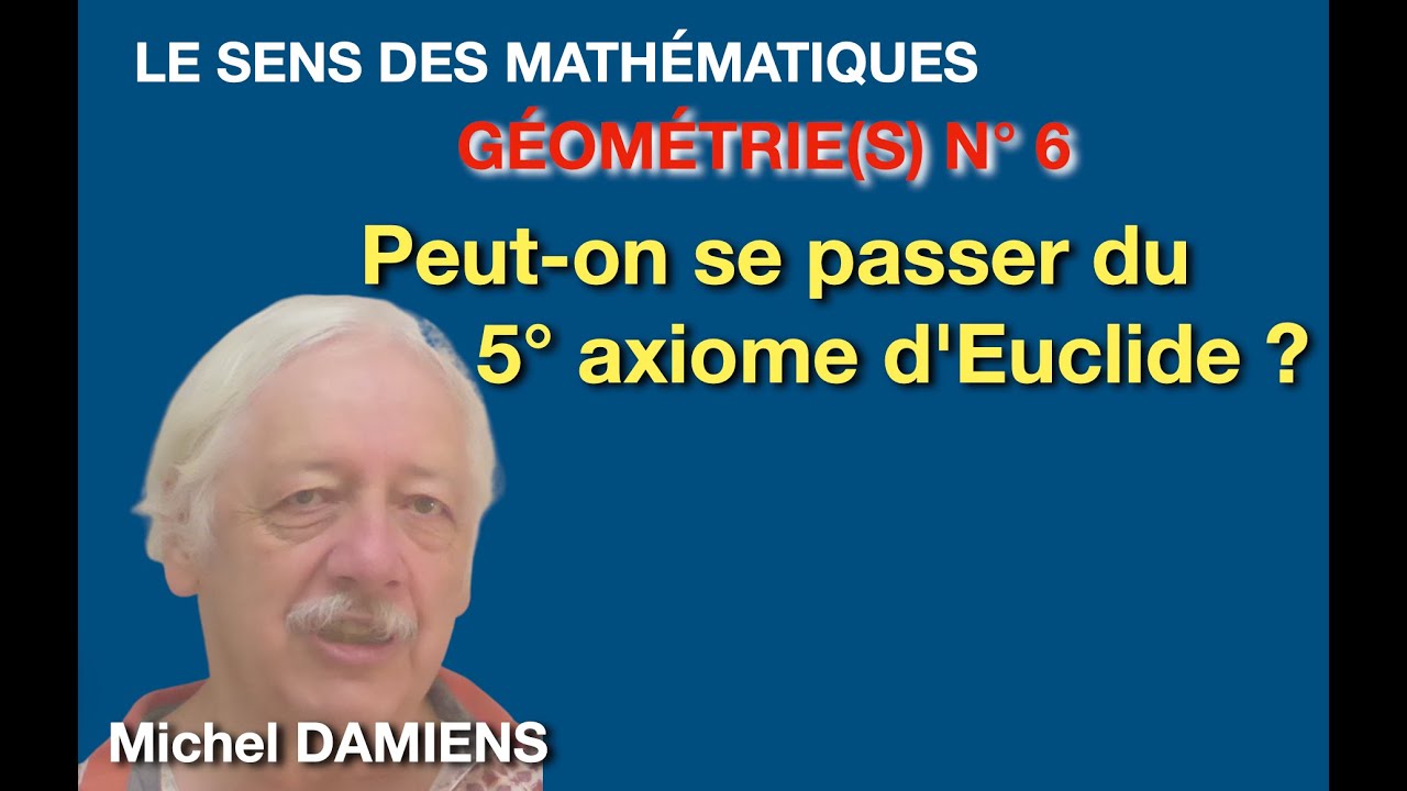 Géométries N°6 : PEUT-ON SE PASSER DU 5ème AXIOME D'EUCLIDE ? Michel DAMIENS