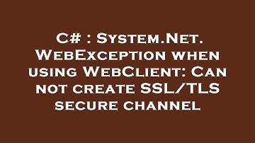 C# : System.Net.WebException when using WebClient: Can not create SSL/TLS secure channel