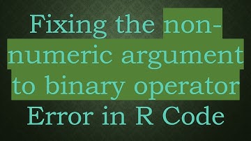 Fixing the non-numeric argument to binary operator Error in R Code