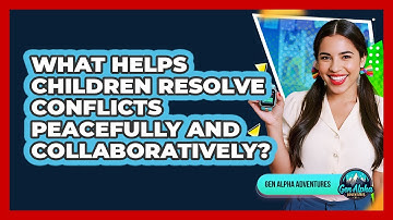What Helps Children Resolve Conflicts Peacefully And Collaboratively? - Gen Alpha Adventures