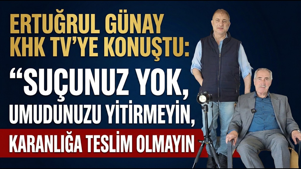 ERTUĞRUL GÜNAY KHK TV’YE KONUŞTU: “SUÇUNUZ YOK, UMUDUNUZU YİTİRMEYİN, KARANLIĞA TESLİM OLMAYIN”