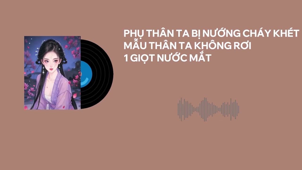 PHỤ THÂN TA BỊ NƯỚNG CHÁY KHÉT, MẪU THÂN TA KHÔNG RƠI MỘT GIỌT NƯỚC MẮT