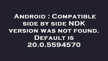 Android : Compatible side by side NDK version was not found. Default is 20.0.5594570