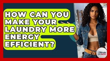 How Can You Make Your Laundry More Energy Efficient? - Ultimate Life Hacks