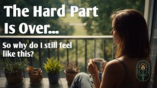 The Hard Part Is Over... So Why Don't You Feel Better Yet?