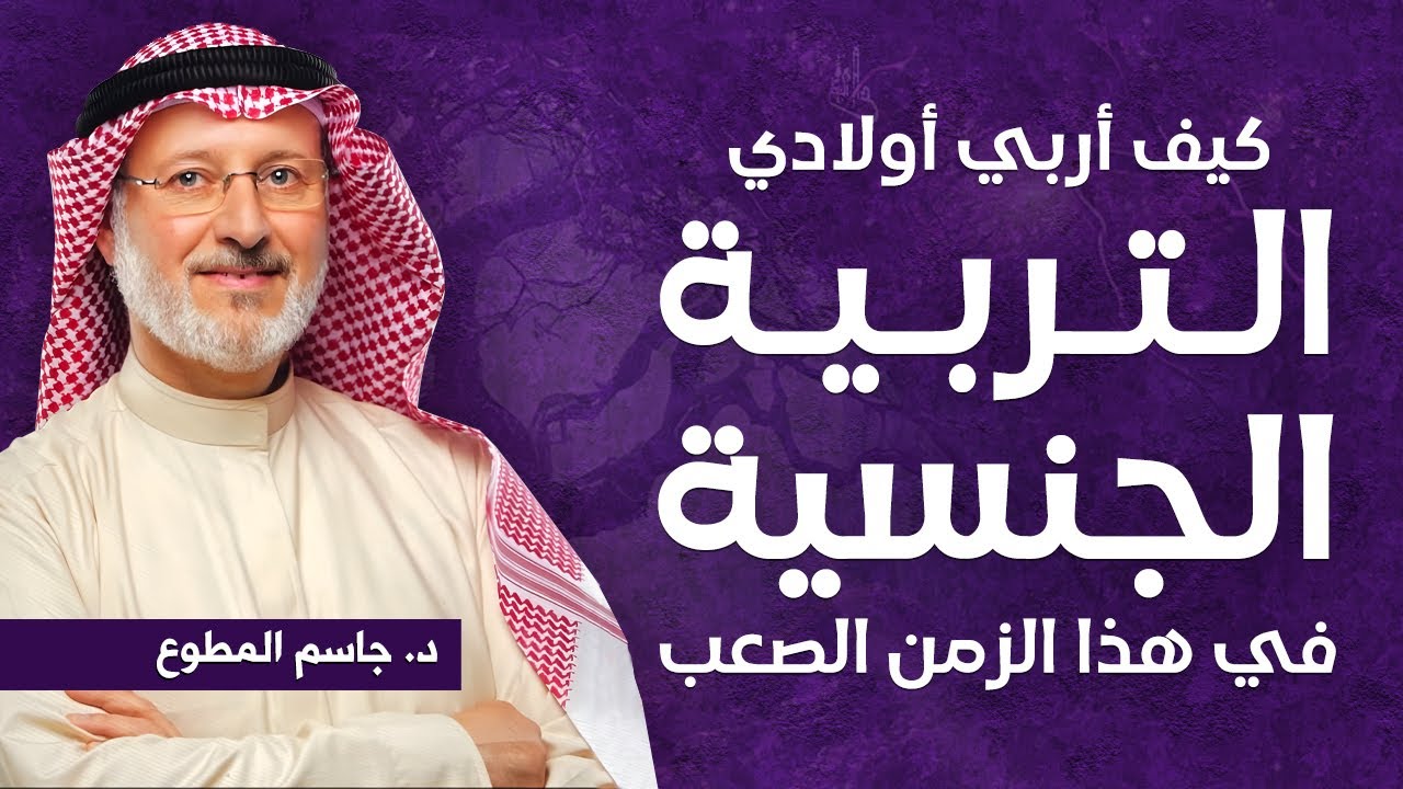 كيف أربي ابنائي التربية الجنسية في هذا الزمن الصعب | د.جاسم المطوع