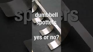 Do you use dumbbell spotters? If so, why? If not, why not?
