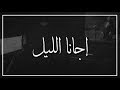 إجانا الليل ياقلبي حضر دموعك وأبجي إجانا الليل ياقلبي حضر دموعك وأبجي