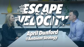 Why Great Companies Stand Out with April Dunford @ AmbientStrategy.com - Escape Velocity Show #9
