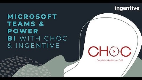 Microsoft Teams, SharePoint & Power Bi with CHoC (Cumbria Health on Call)