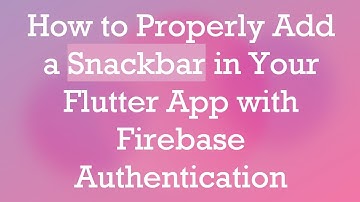 How to Properly Add a Snackbar in Your Flutter App with Firebase Authentication