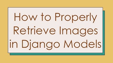 How to Properly Retrieve Images in Django Models