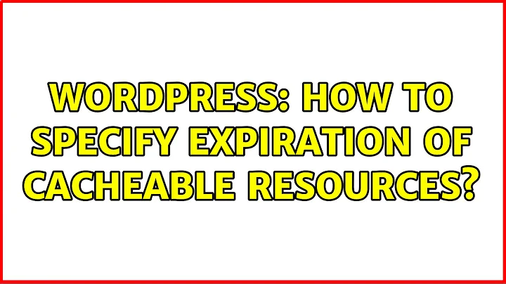 Wordpress: How to specify expiration of cacheable resources?