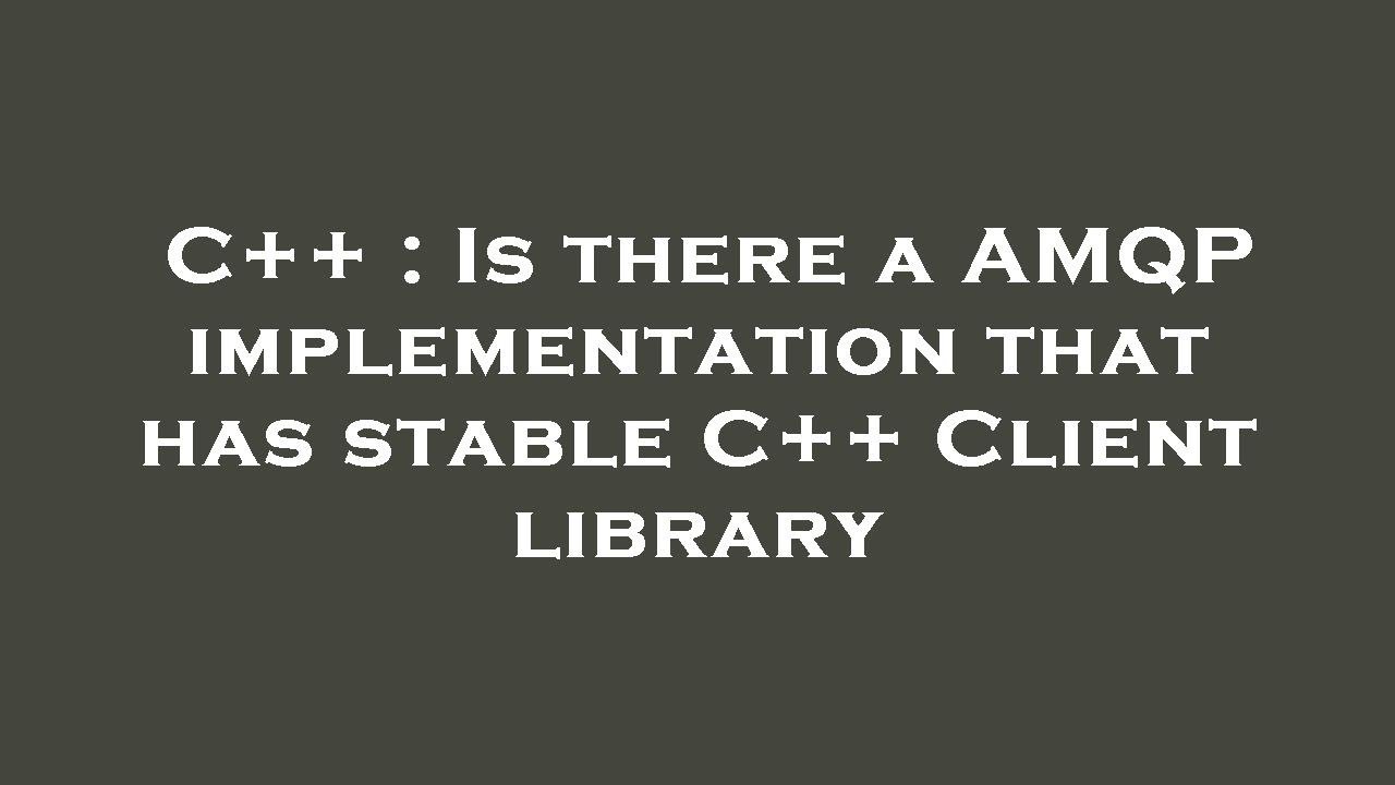 C++ : Is there a AMQP implementation that has stable C++ Client library ...