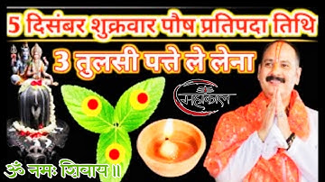 5 दिसंबर शुक्रवार पौष प्रतिपदा तिथि को 3 तुलसी के पत्ते वाला उपाय जरुर करें || pandit pradeep mishra