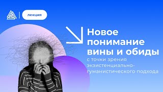 Новое понимание вины и обиды, с точки зрения экзистенциально-гуманистического подхода