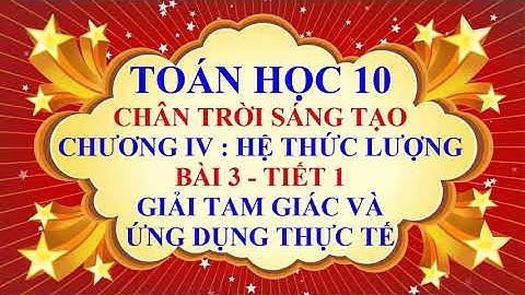 Toán học lớp 10 - Chân trời sáng tạo - Chương 4 - Bài 3 - Giải tam giác và ứng dụng thực tế - Tiết 1
