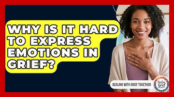 Why Is It Hard To Express Emotions In Grief? - Dealing With Grief Together