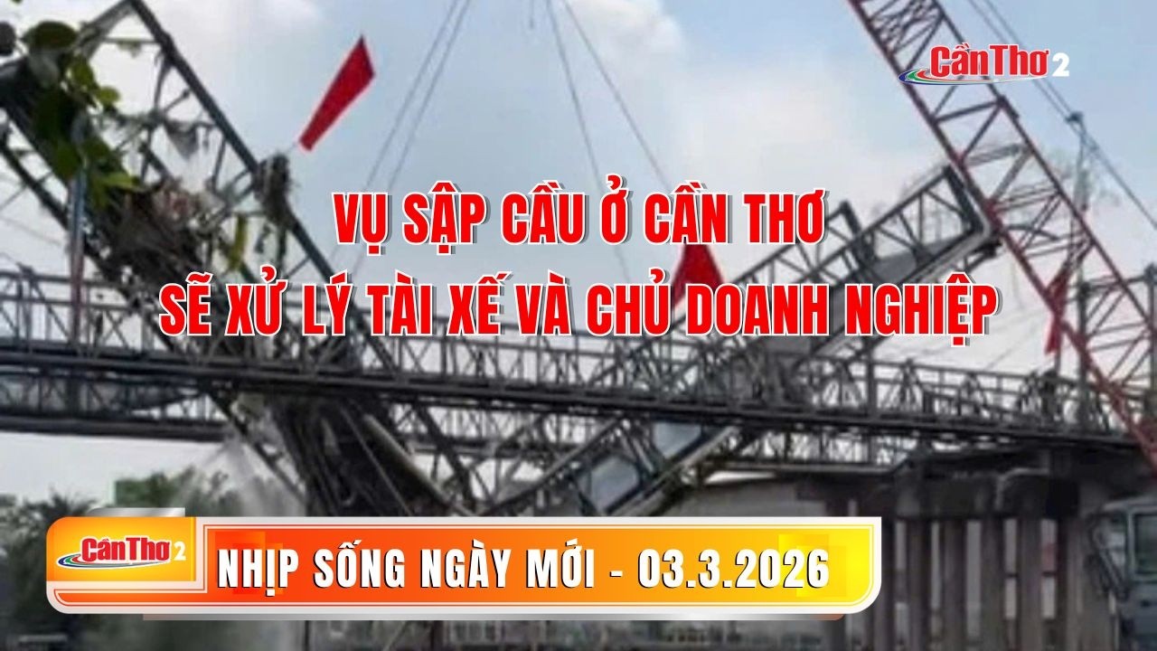Vụ sập cầu ở Cần ThơSẽ xử lý tài xế và chủ doanh nghiệp | Nhịp sống ngày mới 03.03.2026 | Cần Thơ