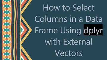 How to Select Columns in a Data Frame Using dplyr with External Vectors