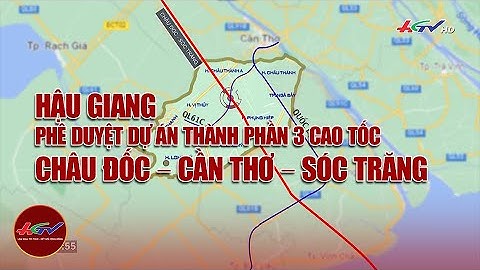 Hậu Giang: phê duyệt dự án thành phần 3 cao tốc Châu Đốc – Cần Thơ – Sóc Trăng