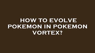 How to evolve pokemon in pokemon vortex