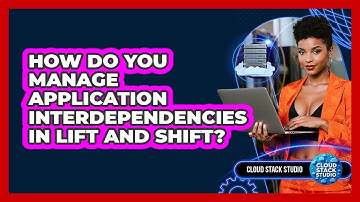 How Do You Manage Application Interdependencies In Lift And Shift? - Cloud Stack Studio