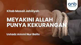 Meyakini Allah Punya Kekurangan | Ustadz Ammi Nur Baits