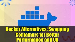 Docker Alternatives: Swapping Containers for Better Performance and UX