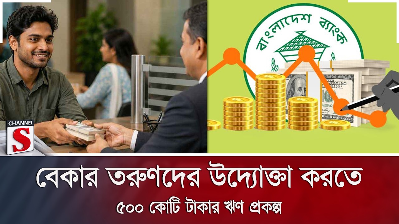 বেকার তরুণদের উদ্যোক্তা করতে ৫০০ কোটি টাকার ঋণ প্রকল্প | Bangladesh Bank | Loan | Channel S News