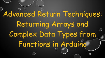 Advanced Return Techniques: Returning Arrays and Complex Data Types from Functions in Arduino
