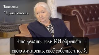 Что делать, если ИИ обретёт свою личность, своё собственное Я? Татьяна Черниговская