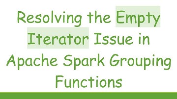Resolving the Empty Iterator Issue in Apache Spark Grouping Functions