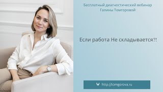 Если работа НЕ складывается: открытый вебинар Галины Томгоровой