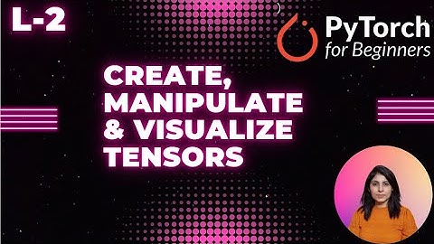 L-2 Create, manipulate and visualize tensors | Pytorch tensors
