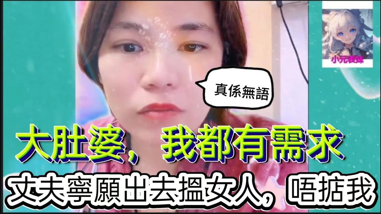 大肚婆，我都有需求，丈夫寧願出去揾女人，唔掂我！小元姐姐最新直播 B #何伯 #何太 #東張西望 #小元姐姐 #小圓姐姐情感分享