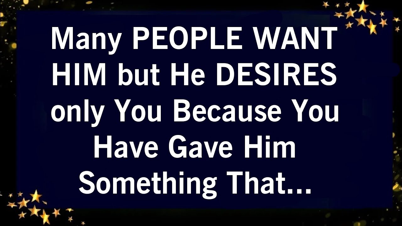 MANY PEOPLE WANT HIM BUT HE DESIRES ONLY YOU BECAUSE YOU HAVE GAVE HIM