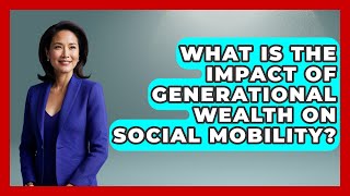 What Is the Impact of Generational Wealth on Social Mobility? | Long Life Blueprint News