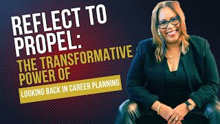 Reflect to Propel: The Transformative Power of Looking Back in Career Planning