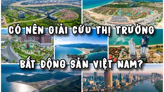 Có nên giải cứu thị trường BĐS Việt Nam?