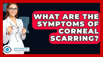 What Are The Symptoms Of Corneal Scarring? - Optometry Knowledge Base