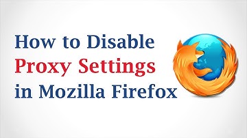 How to Disable Proxy Settings in Mozilla Firefox