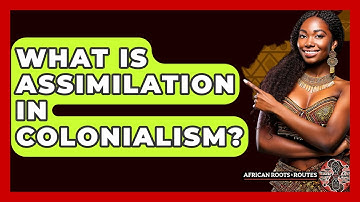 What Is Assimilation In Colonialism? - African Roots And Routes