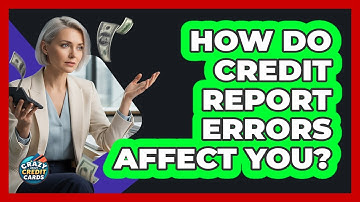 How Do Credit Report Errors Affect You? - Crazy About Credit Cards