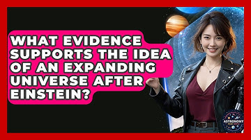 What Evidence Supports The Idea Of An Expanding Universe After Einstein? - Astronomy Made Simple