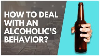 How To Deal With An Alcoholic's Behavior?